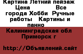 Картина Летний пейзаж › Цена ­ 25 420 - Все города Хобби. Ручные работы » Картины и панно   . Калининградская обл.,Приморск г.